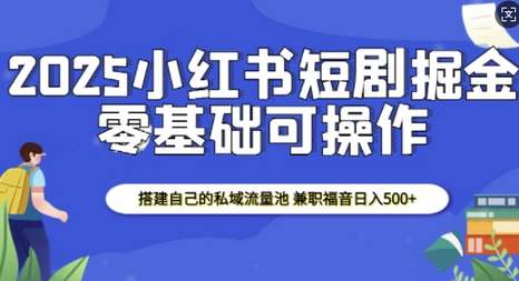 2025小红书短剧掘金，搭建自己的私域流量池，兼职福音日入5张-菜菜资源汇-优质互联网资源分享