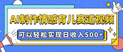 AI 制作情感育儿赛道视频，可以轻松实现日收入5张-菜菜资源汇-优质互联网资源分享