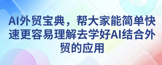AI外贸宝典，帮大家能简单快速更容易理解去学好AI结合外贸的应用-菜菜资源汇-优质互联网资源分享