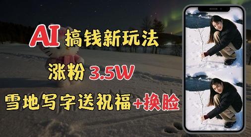 冬季搞钱新玩法，雪地写字表白送祝福、换脸，用免费AI手把手教你制作，轻松涨粉3.5w，接单到手软-菜菜资源汇-优质互联网资源分享