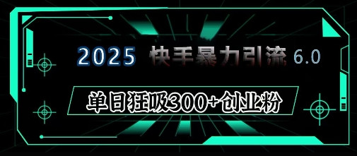 2025年快手6.0保姆级教程震撼来袭，单日狂吸300+精准创业粉-菜菜资源汇-优质互联网资源分享