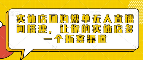 实体店团购爆单无人直播间搭建，让你的实体店多一个拓客渠道-菜菜资源汇-优质互联网资源分享
