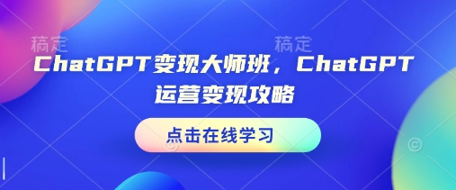 ChatGPT变现大师班，ChatGPT运营变现攻略-菜菜资源汇-优质互联网资源分享