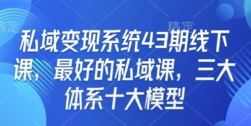 私域变现系统43期线下课，最好的私域课，三大体系十大模型-菜菜资源汇-优质互联网资源分享