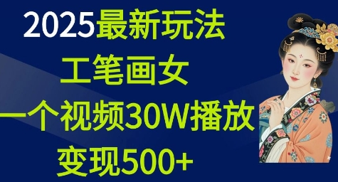 2025最新玩法，工笔画美女，一个视频30万播放变现500+-菜菜资源汇-优质互联网资源分享