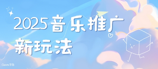 2025新版音乐推广赛道最新玩法，打造出自己的账号风格-菜菜资源汇-优质互联网资源分享