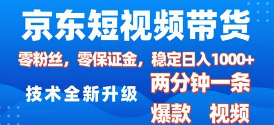 京东短视频带货，2025火爆项目，0粉丝，0保证金，操作简单，2分钟一条原创视频，日入1k-菜菜资源汇-优质互联网资源分享
