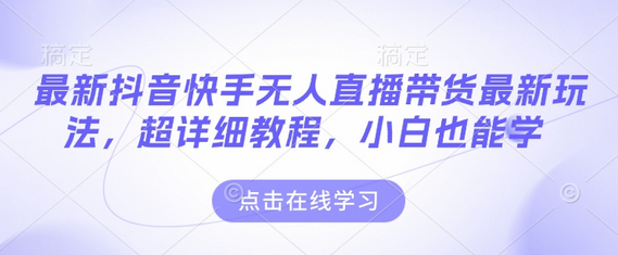 最新抖音快手无人直播带货玩法，超详细教程，小白也能学-菜菜资源汇-优质互联网资源分享