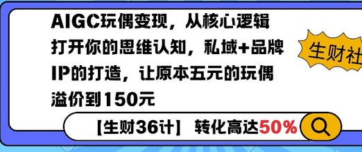 AIGC玩偶变现，从核心逻辑打开你的思维认知，私域+品牌IP的打造，让原本五元的玩偶溢价到150元-菜菜资源汇-优质互联网资源分享