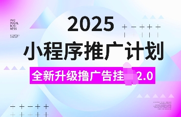 2025小程序推广计划，全新升级撸广告挂JI2.0玩法，日入多张，小白可做-菜菜资源汇-优质互联网资源分享
