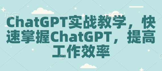 ChatGPT实战教学，快速掌握ChatGPT，提高工作效率-菜菜资源汇-优质互联网资源分享