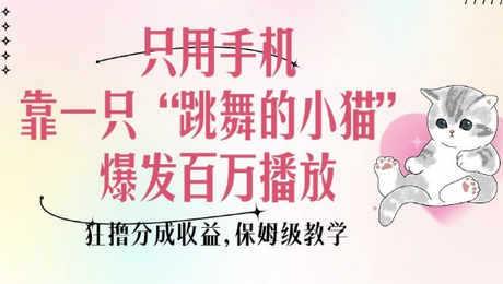 只用手机靠一只“跳舞的小猫”爆发百万播放，狂撸分成收益，保姆级教学-菜菜资源汇-优质互联网资源分享