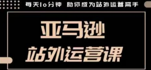 聪明的跨境人都在学的亚马逊站外运营课，每天10分钟，手把手教你成为站外运营高手-菜菜资源汇-优质互联网资源分享