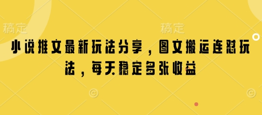 小说推文最新玩法分享，图文搬运连怼玩法，每天稳定多张收益-菜菜资源汇-优质互联网资源分享