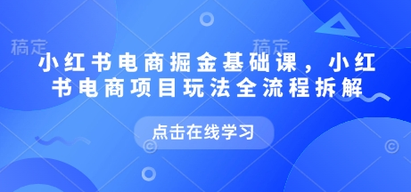 小红书电商掘金课，小红书电商项目玩法全流程拆解-菜菜资源汇-优质互联网资源分享