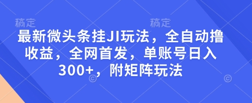 最新微头条挂JI玩法，全自动撸收益，全网首发，单账号日入300+，附矩阵玩法-菜菜资源汇-优质互联网资源分享
