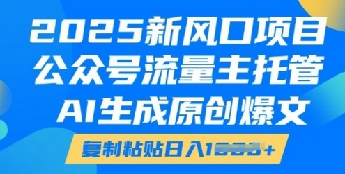 2025新风口项目，公众号流量主托管，AI生成原创爆文，复制粘贴日入多张-菜菜资源汇-优质互联网资源分享