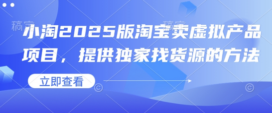 小淘2025版淘宝卖虚拟产品项目，提供独家找货源的方法-菜菜资源汇-优质互联网资源分享