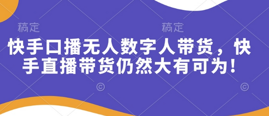 快手口播无人数字人带货，快手直播带货仍然大有可为!-菜菜资源汇-优质互联网资源分享