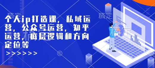 个人ip打造课，私域运营，公众号运营，知乎运营，底层逻辑和方向定位等-菜菜资源汇-优质互联网资源分享