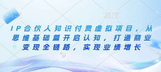IP合伙人知识付费虚拟项目，从思维基础篇开启认知，打通商业变现全链路，实现业绩增长-菜菜资源汇-优质互联网资源分享