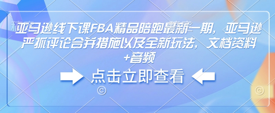亚马逊线下课FBA精品陪跑最新一期，亚马逊严抓评论合并措施以及全新玩法，文档资料+音频-菜菜资源汇-优质互联网资源分享