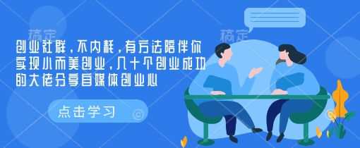 创业社群，不内耗，有方法陪伴你实现小而美创业，几十个创业成功的大佬分享自媒体创业心-菜菜资源汇-优质互联网资源分享
