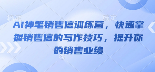 AI神笔销售信训练营，快速掌握销售信的写作技巧，提升你的销售业绩-菜菜资源汇-优质互联网资源分享