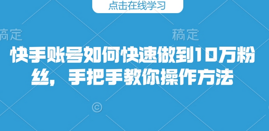 快手账号如何快速做到10万粉丝，手把手教你操作方法-菜菜资源汇-优质互联网资源分享