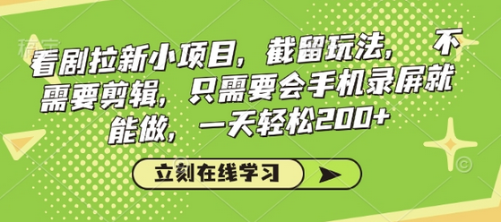 看剧拉新小项目，截留玩法， 不需要剪辑，只需要会手机录屏就能做，一天轻松200+-菜菜资源汇-优质互联网资源分享