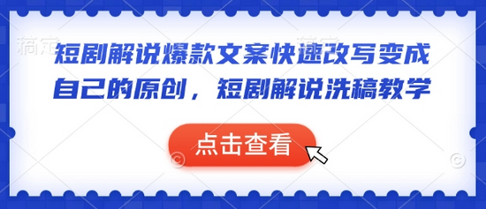 短剧解说爆款文案快速改写变成自己的原创，短剧解说洗稿教学-菜菜资源汇-优质互联网资源分享