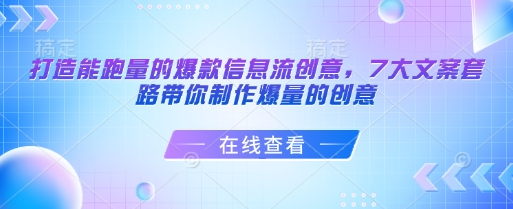 打造能跑量的爆款信息流创意，7大文案套路带你制作爆量的创意-菜菜资源汇-优质互联网资源分享