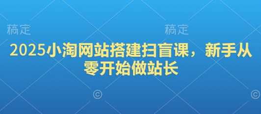 2025小淘网站搭建扫盲课，新手从零开始做站长-菜菜资源汇-优质互联网资源分享
