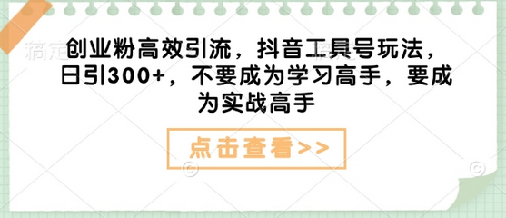 创业粉高效引流，抖音工具号玩法，日引300+，不要成为学习高手，要成为实战高手-菜菜资源汇-优质互联网资源分享
