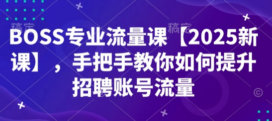 BOSS专业流量课【2025新课】，手把手教你如何提升招聘账号流量-菜菜资源汇-优质互联网资源分享