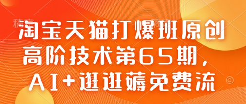 淘宝天猫打爆班原创高阶技术第65期，AI+逛逛薅免费流-菜菜资源汇-优质互联网资源分享