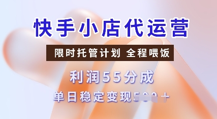 快手小店代运营，限时托管计划，收益55分，单日稳定变现多张-菜菜资源汇-优质互联网资源分享