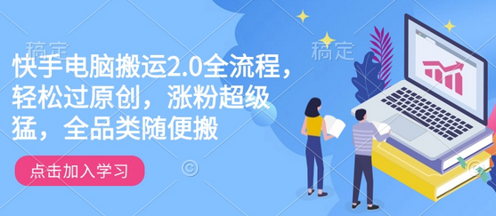 快手电脑搬运2.0全流程，轻松过原创，涨粉超级猛，全品类随便搬-菜菜资源汇-优质互联网资源分享