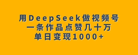 用DeepSeek做视频号，一条作品点赞几十万，单日变现1k-菜菜资源汇-优质互联网资源分享