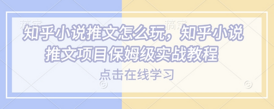 知乎小说推文怎么玩，知乎小说推文项目保姆级实战教程-菜菜资源汇-优质互联网资源分享
