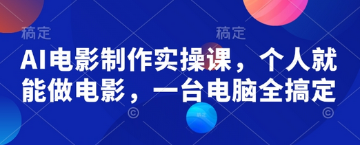 AI电影制作实操课，个人就能做电影，一台电脑全搞定-菜菜资源汇-优质互联网资源分享