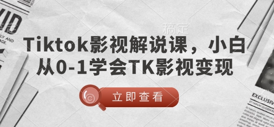 TikTok影视解说课，小白从0-1学会TK影视变现-菜菜资源汇-优质互联网资源分享