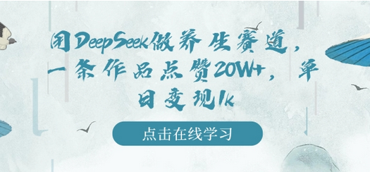 用DeepSeek做养生赛道，一条作品点赞20W+，单日变现1k-菜菜资源汇-优质互联网资源分享