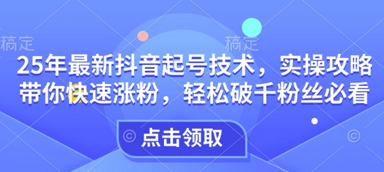 25年最新抖音起号技术，实操攻略带你快速涨粉，轻松破千粉丝必看-菜菜资源汇-优质互联网资源分享