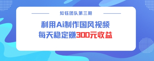 视频号ai国风视频创作者分成计划每天稳定300元收益-菜菜资源汇-优质互联网资源分享