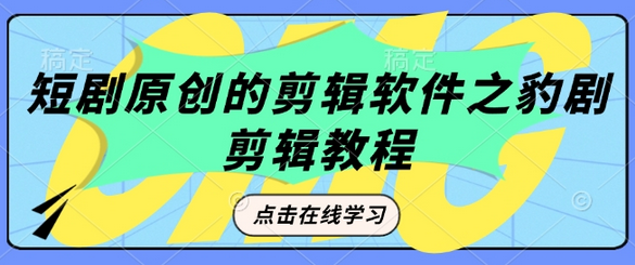 短剧原创的剪辑软件之豹剧剪辑过原创教程-菜菜资源汇-优质互联网资源分享