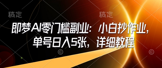 即梦AI零门槛副业：小白抄作业，单号日入5张，详细教程-菜菜资源汇-优质互联网资源分享