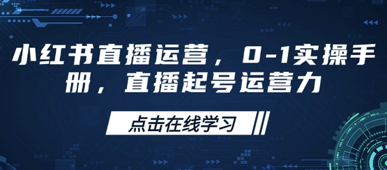 小红书直播运营，0-1实操手册，直播起号运营力-菜菜资源汇-优质互联网资源分享