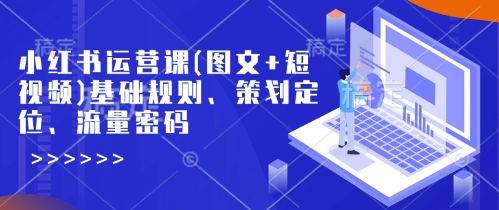 小红书运营课(图文+短视频)基础规则、策划定位、流量密码-菜菜资源汇-优质互联网资源分享