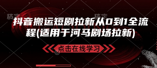 抖音搬运短剧拉新从0到1全流程(适用于河马剧场拉新)-菜菜资源汇-优质互联网资源分享
